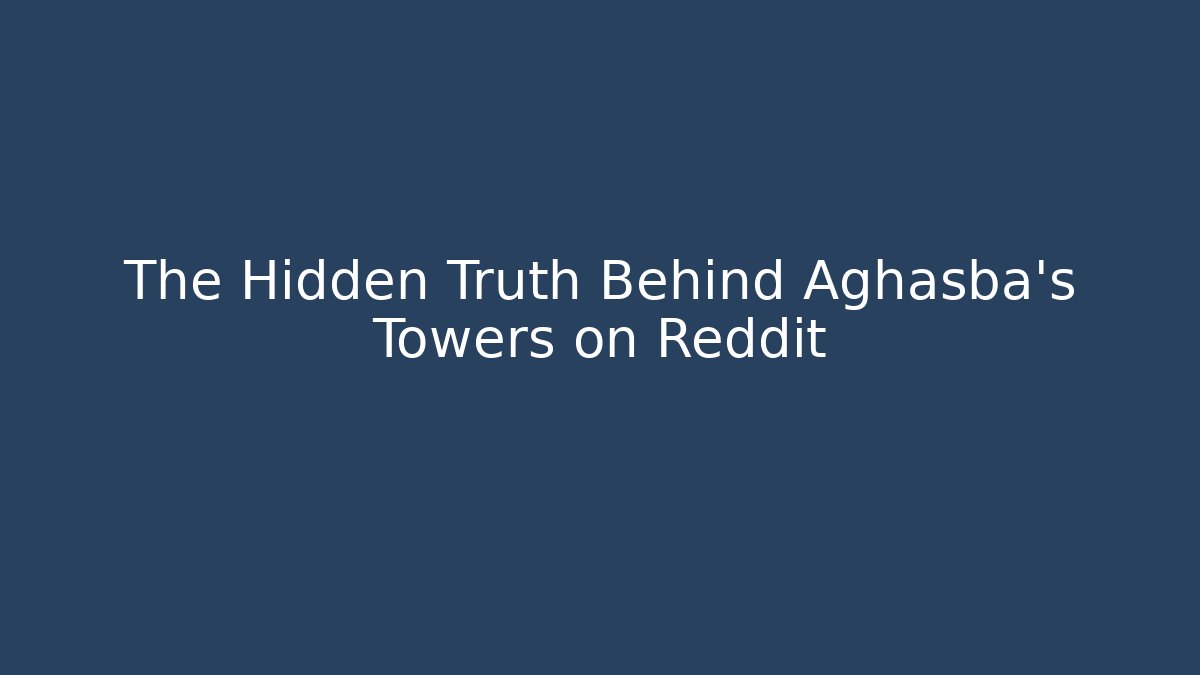 The Hidden Truth Behind Aghasba's Towers on Reddit