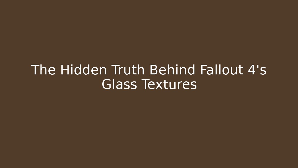The Hidden Truth Behind Fallout 4's Glass Textures - Celivion