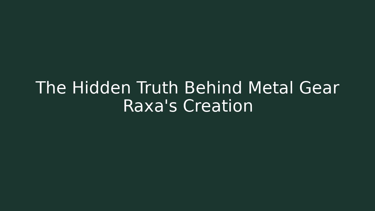 The Hidden Truth Behind Metal Gear Raxa’s Creation