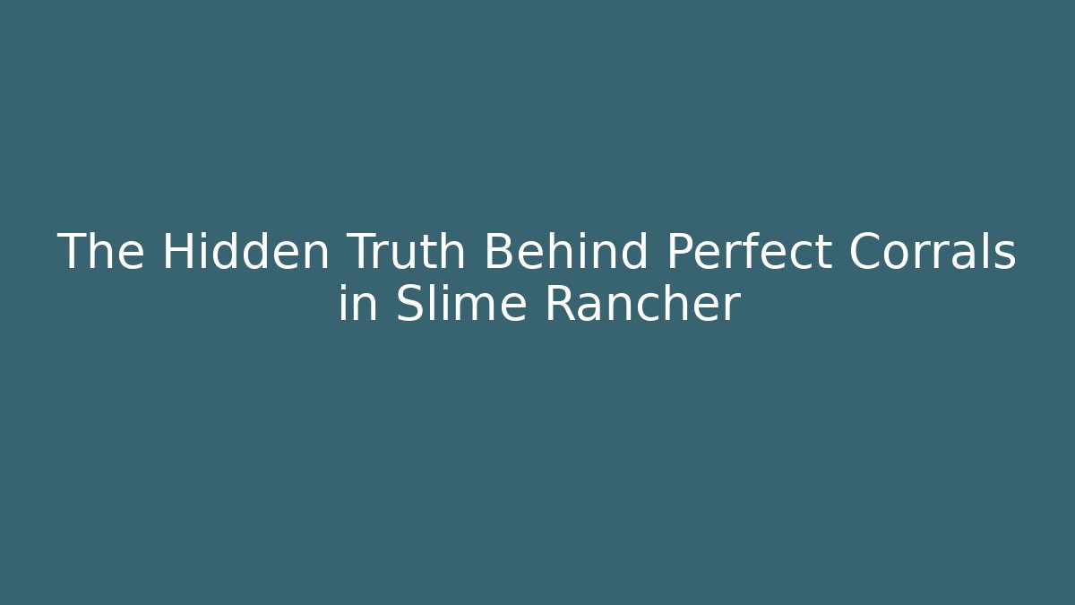 The Hidden Truth Behind Perfect Corrals in Slime Rancher