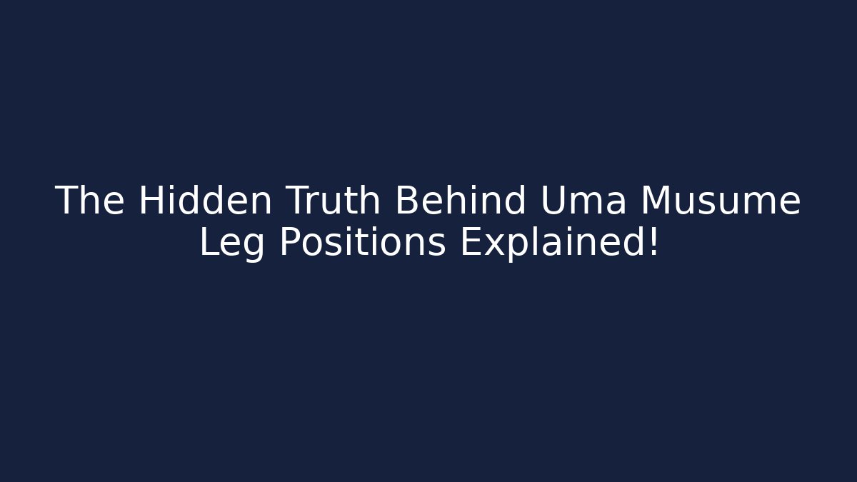 The Hidden Truth Behind Uma Musume Leg Positions Explained!
