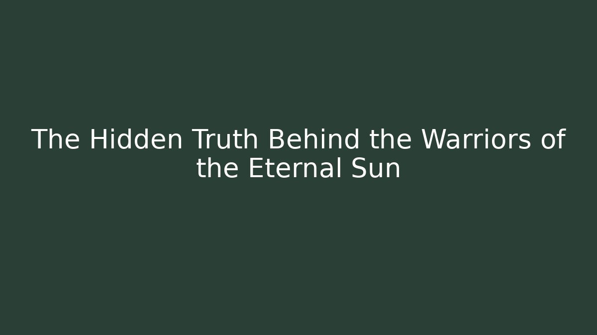 The Hidden Truth Behind the Warriors of the Eternal Sun
