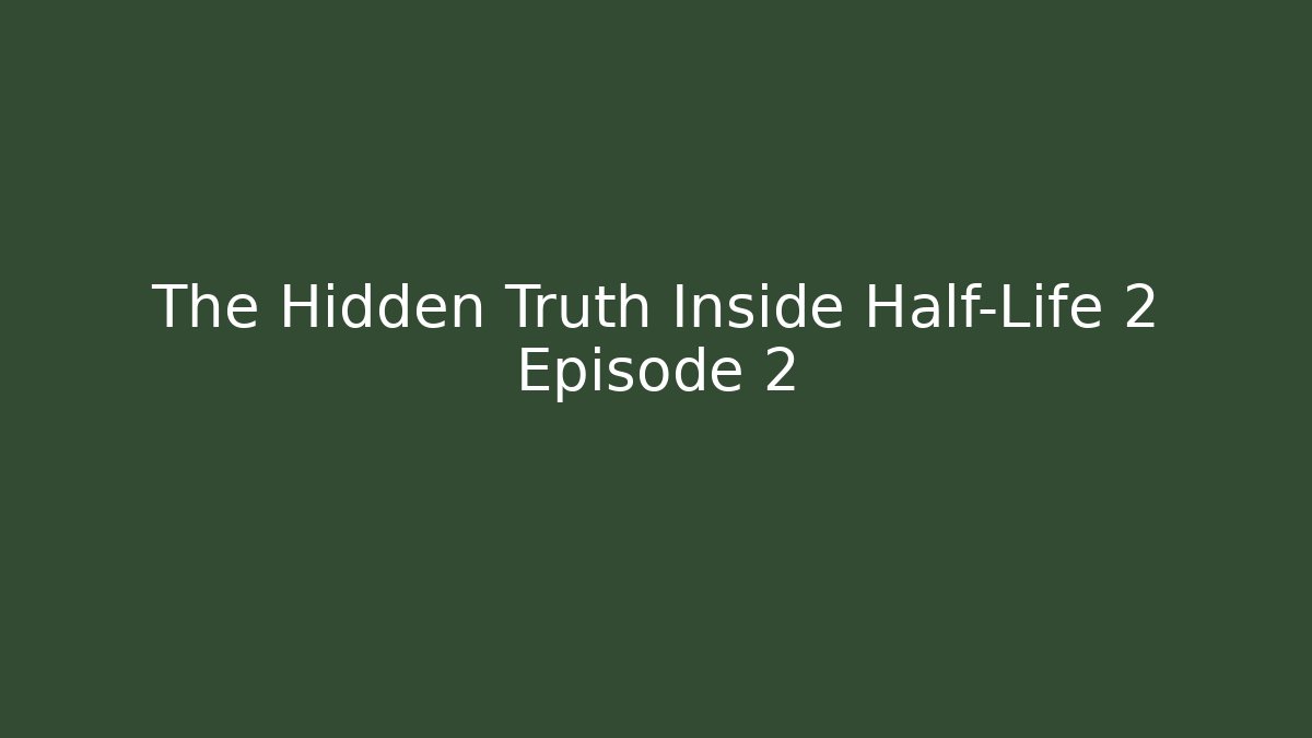 The Hidden Truth Inside Half-Life 2 Episode 2