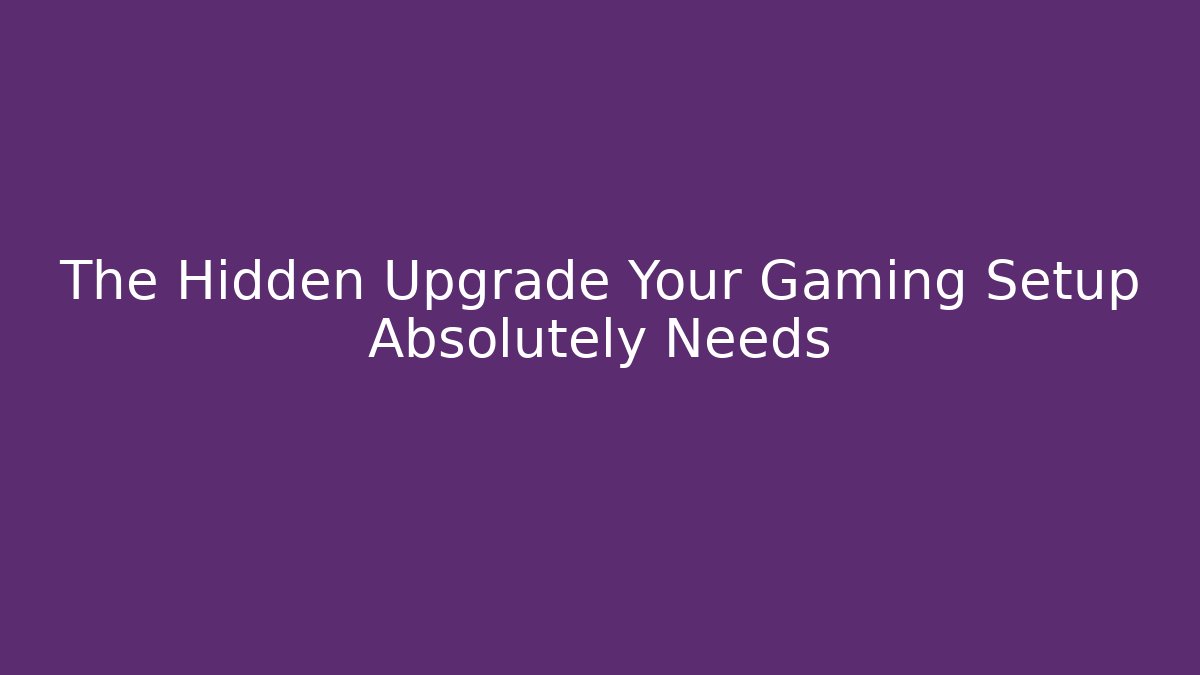 The Hidden Upgrade Your Gaming Setup Absolutely Needs - Celivion