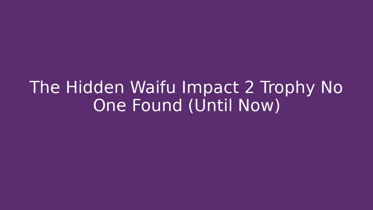 The Hidden Waifu Impact 2 Trophy No One Found (Until Now)