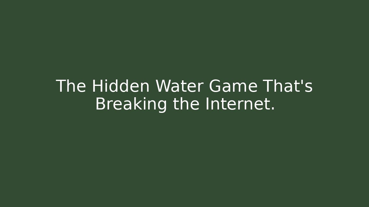The Hidden Water Game That’s Breaking the Internet.