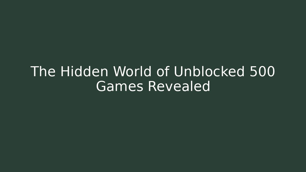 The Hidden World of Unblocked 500 Games Revealed