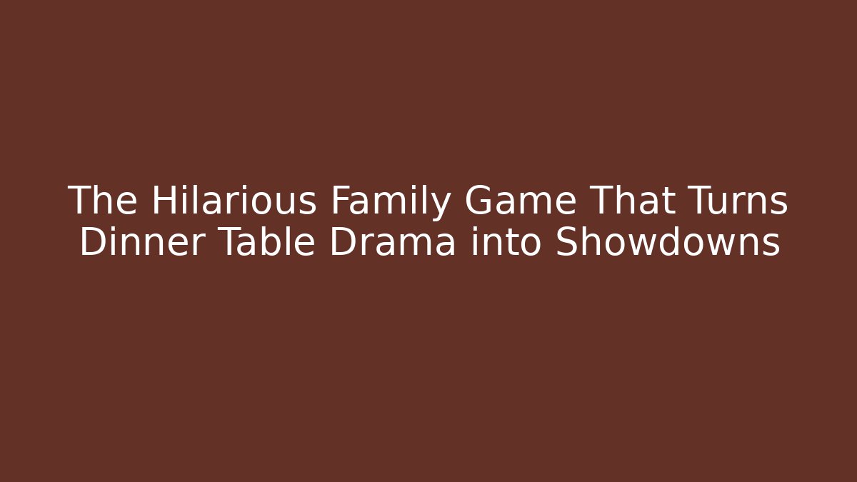 The Hilarious Family Game That Turns Dinner Table Drama into Showdowns - Celivion