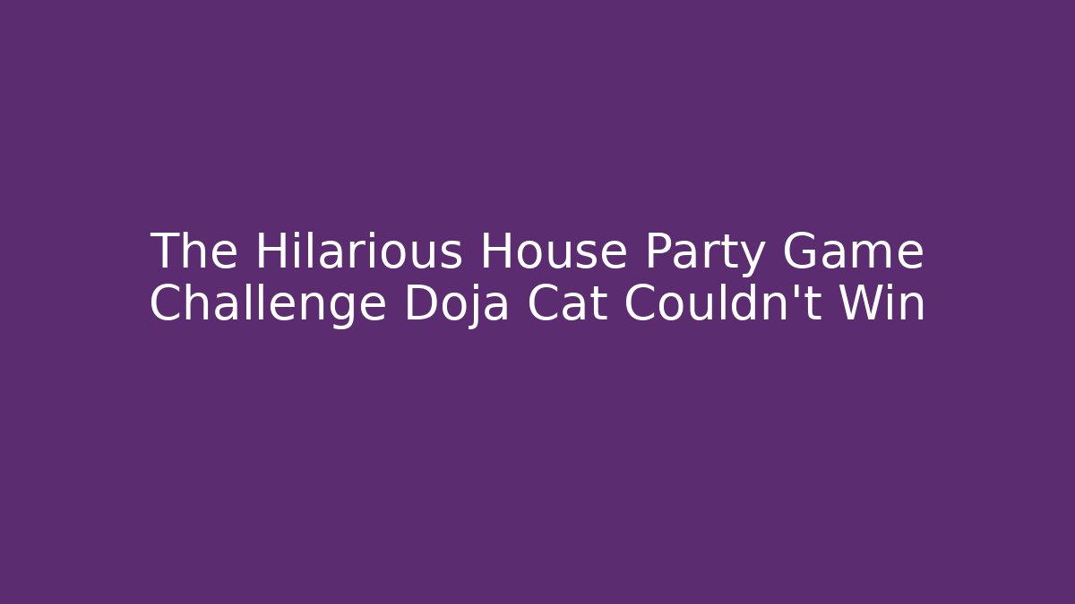 The Hilarious House Party Game Challenge Doja Cat Couldn't Win