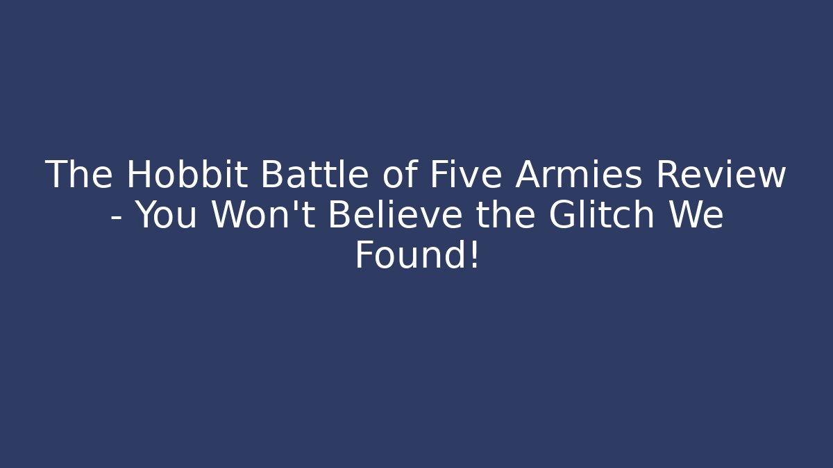 The Hobbit Battle of Five Armies Review – You Won't Believe the Glitch We Found!