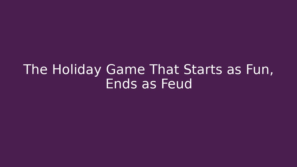 The Holiday Game That Starts as Fun, Ends as Feud
