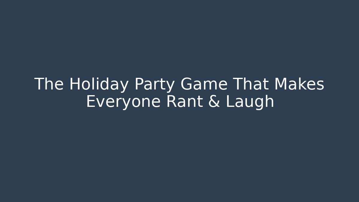 The Holiday Party Game That Makes Everyone Rant & Laugh