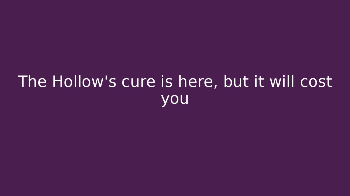 The Hollow's cure is here, but it will cost you