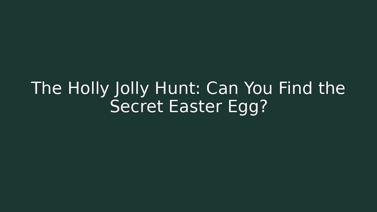 The Holly Jolly Hunt: Can You Find the Secret Easter Egg?