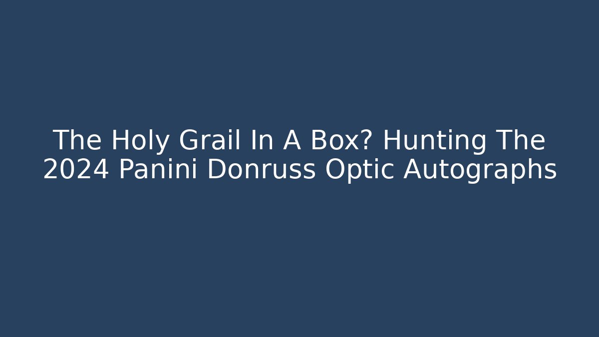The Holy Grail In A Box? Hunting The 2024 Panini Donruss Optic Autographs