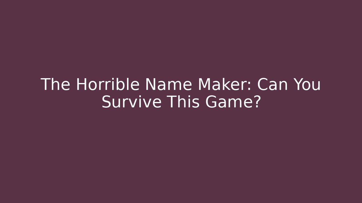 The Horrible Name Maker: Can You Survive This Game?