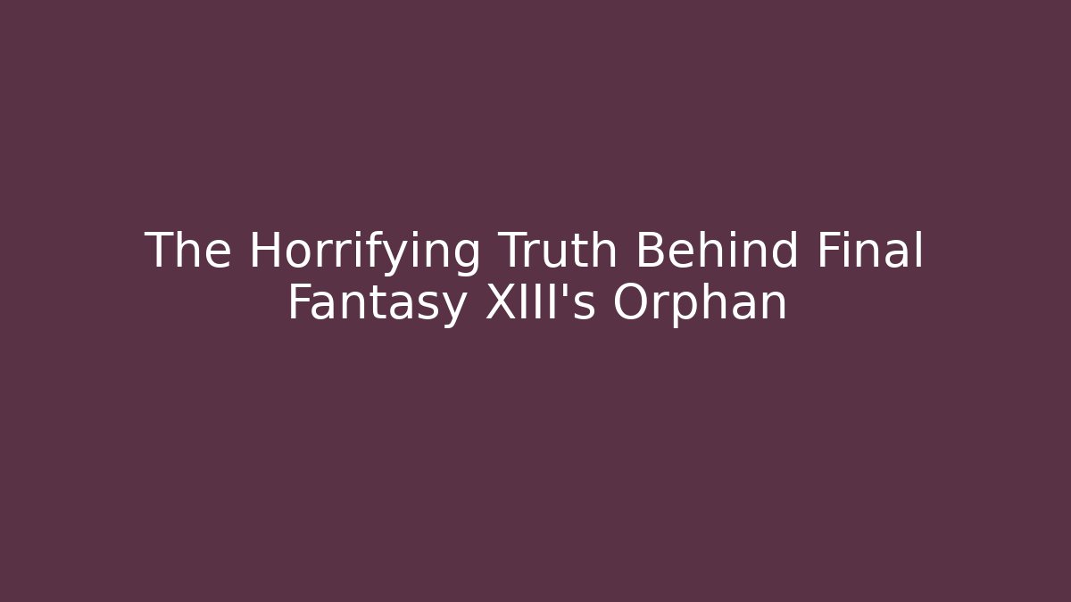 The Horrifying Truth Behind Final Fantasy XIII's Orphan