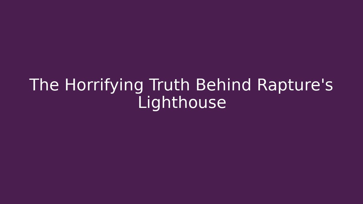 The Horrifying Truth Behind Rapture's Lighthouse