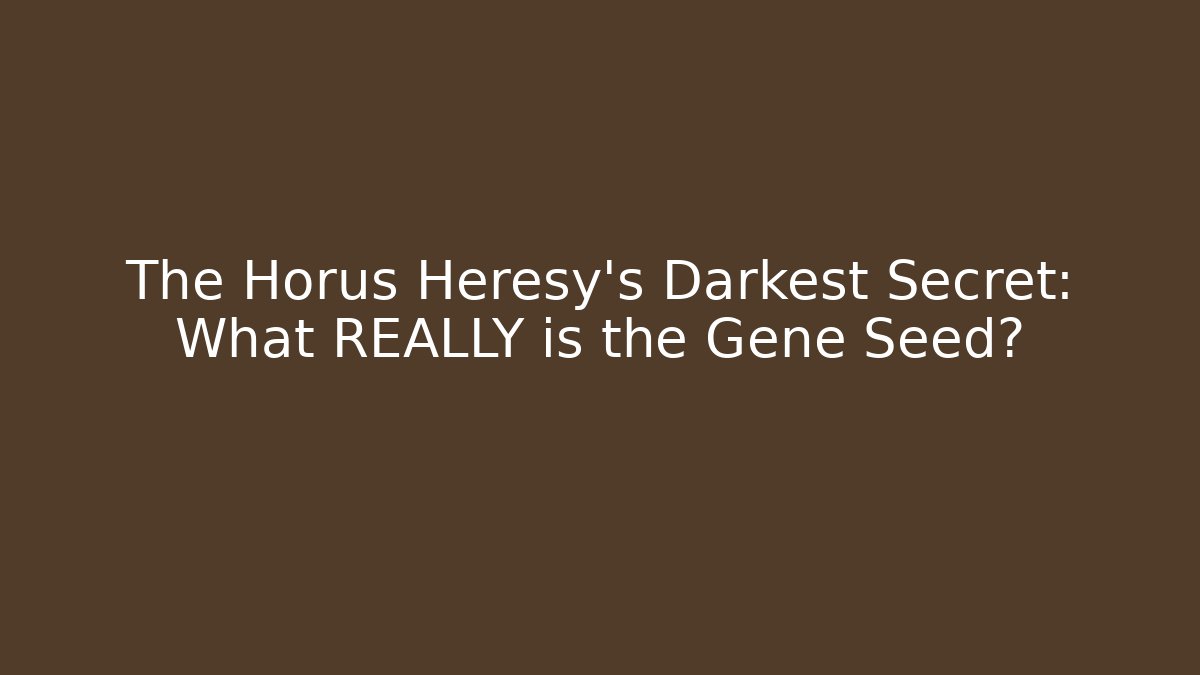 The Horus Heresy's Darkest Secret: What REALLY is the Gene Seed?