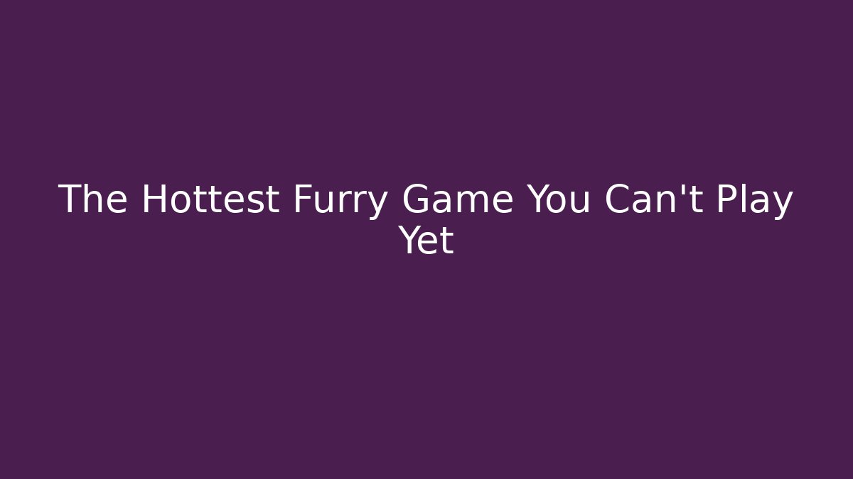 The Hottest Furry Game You Can't Play Yet