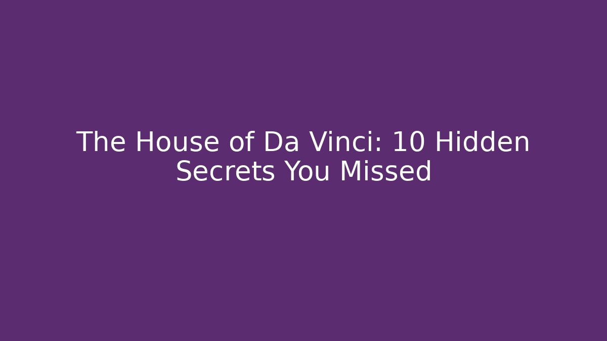 The House of Da Vinci: 10 Hidden Secrets You Missed