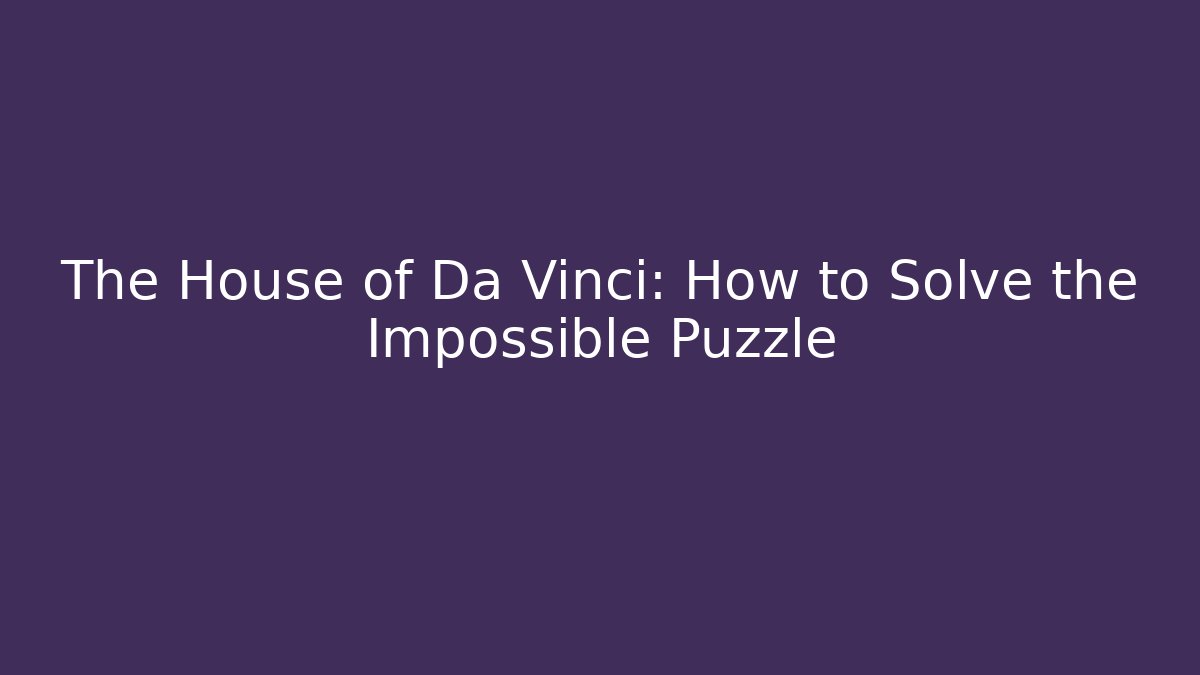The House of Da Vinci: How to Solve the Impossible Puzzle