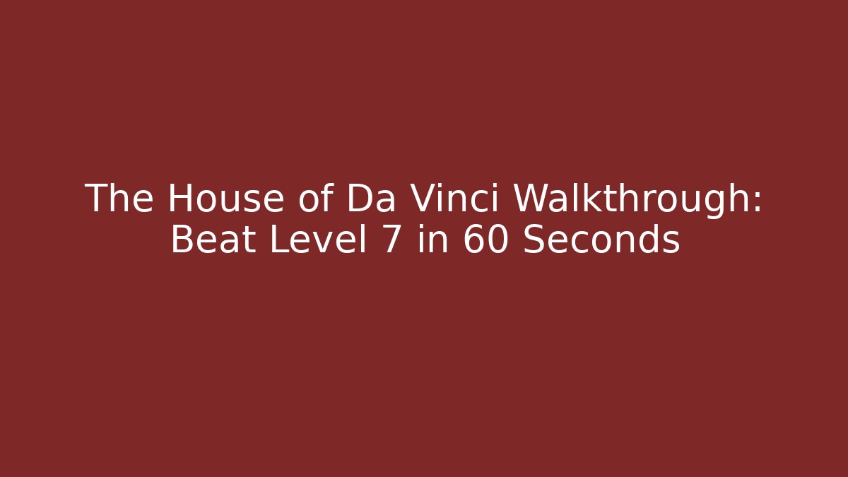 The House of Da Vinci Walkthrough: Beat Level 7 in 60 Seconds