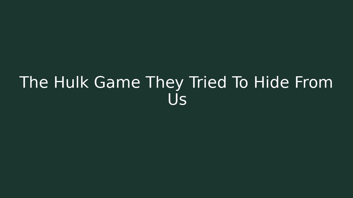 The Hulk Game They Tried To Hide From Us