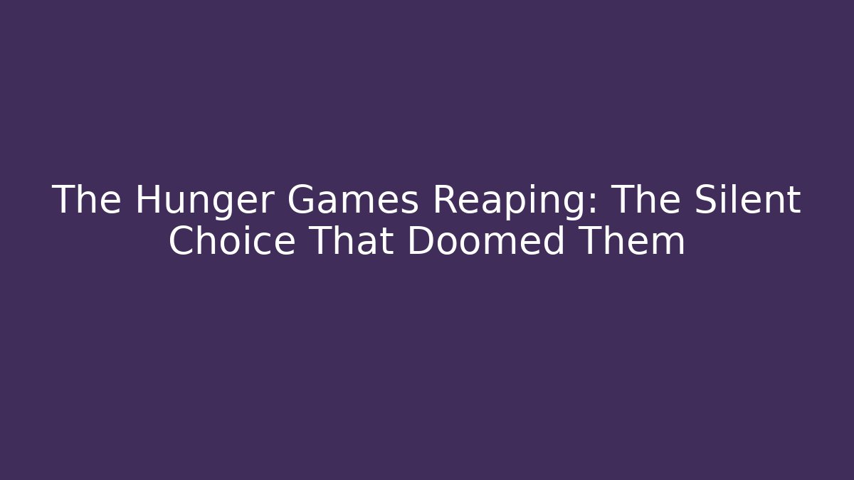 The Hunger Games Reaping: The Silent Choice That Doomed Them