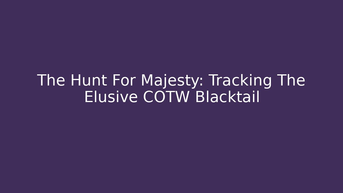 The Hunt For Majesty: Tracking The Elusive COTW Blacktail