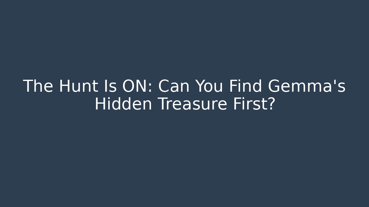 The Hunt Is ON: Can You Find Gemma's Hidden Treasure First?