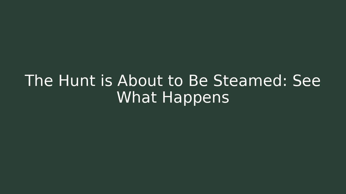 The Hunt is About to Be Steamed: See What Happens