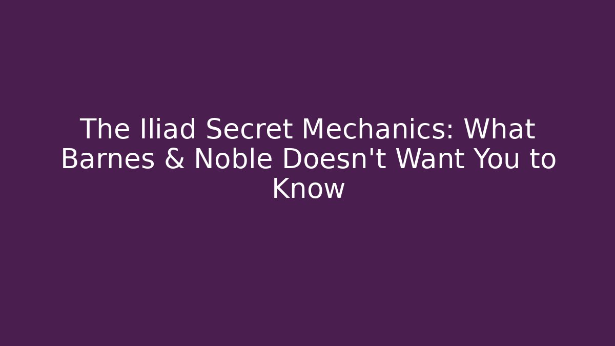The Iliad Secret Mechanics: What Barnes & Noble Doesn't Want You to Know