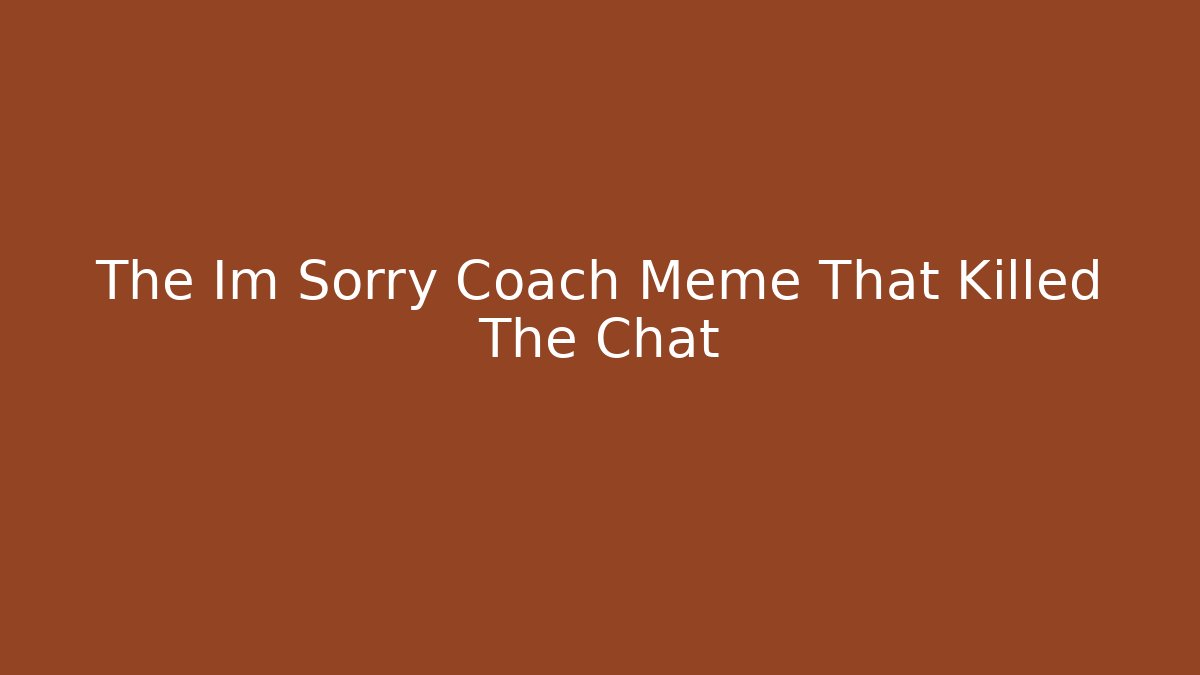 The Im Sorry Coach Meme That Killed The Chat