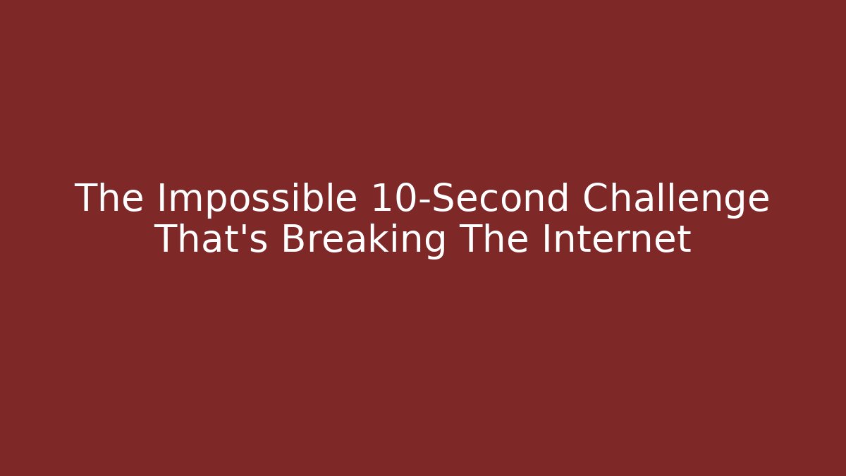 The Impossible 10-Second Challenge That’s Breaking The Internet - Celivion