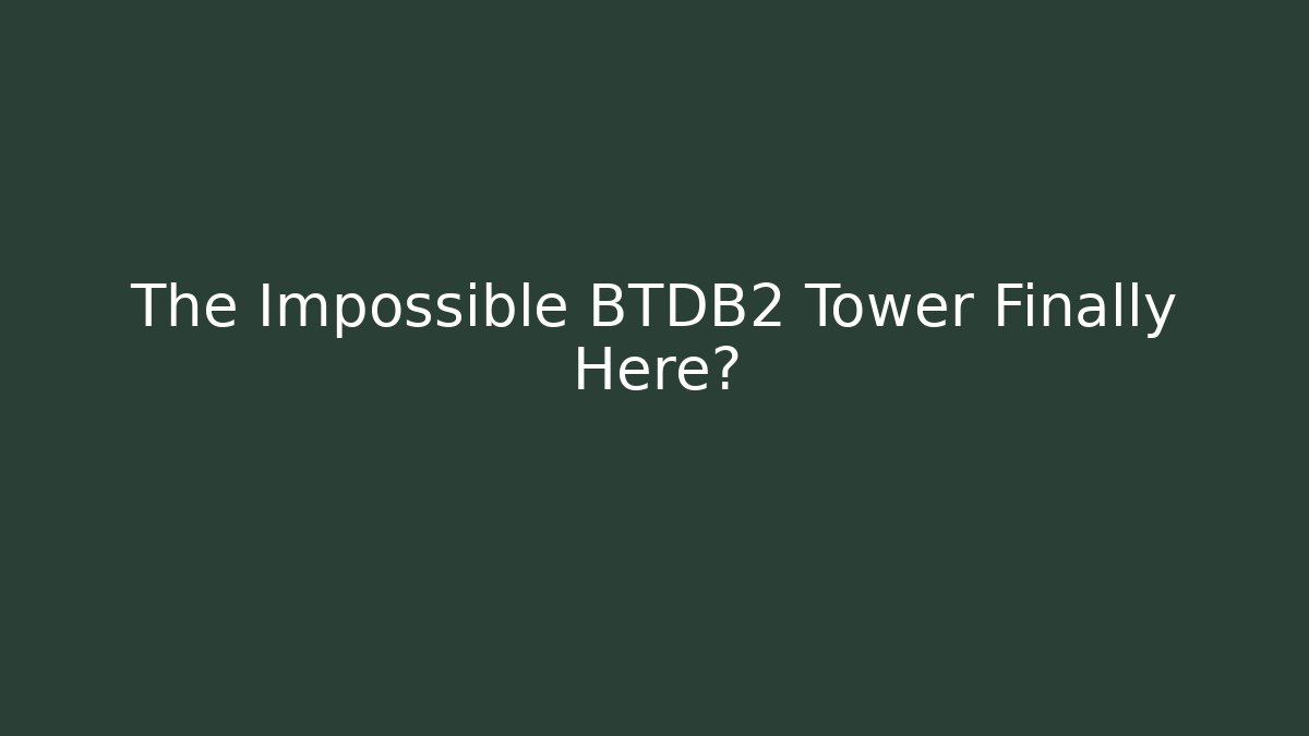 The Impossible BTDB2 Tower Finally Here?