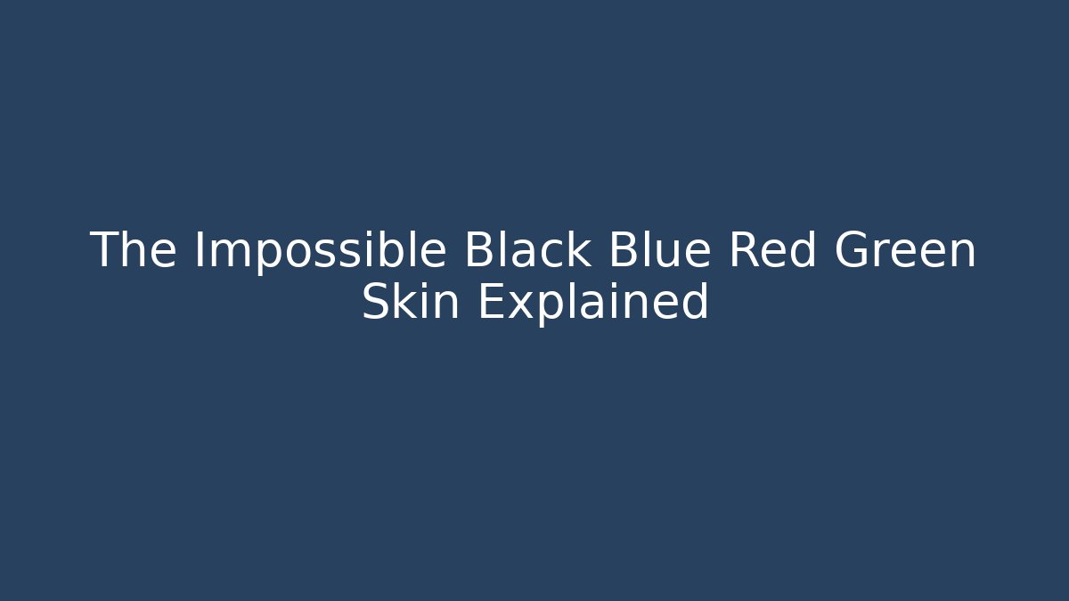 The Impossible Black Blue Red Green Skin Explained