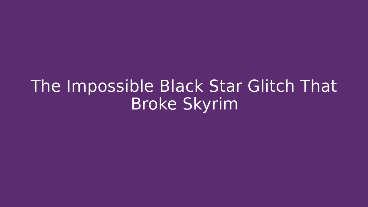 The Impossible Black Star Glitch That Broke Skyrim