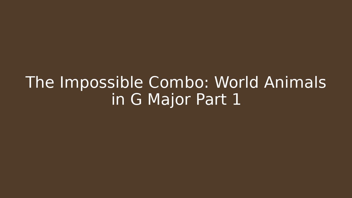 The Impossible Combo: World Animals in G Major Part 1