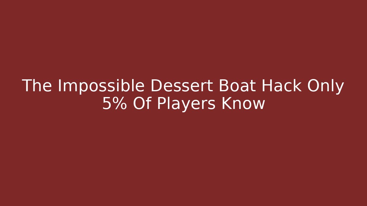 The Impossible Dessert Boat Hack Only 5% Of Players Know