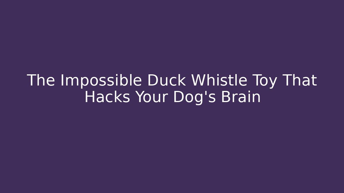 The Impossible Duck Whistle Toy That Hacks Your Dog's Brain