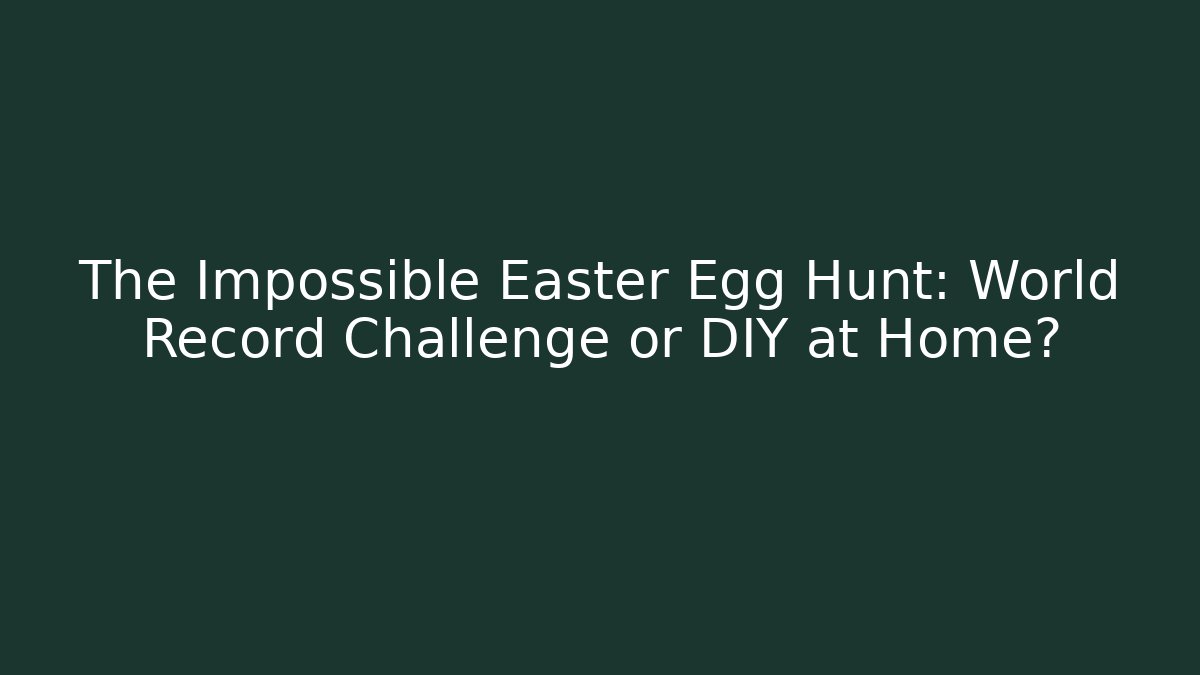 The Impossible Easter Egg Hunt: World Record Challenge or DIY at Home? - Celivion