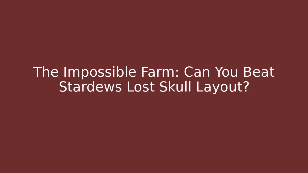 The Impossible Farm: Can You Beat Stardews Lost Skull Layout?