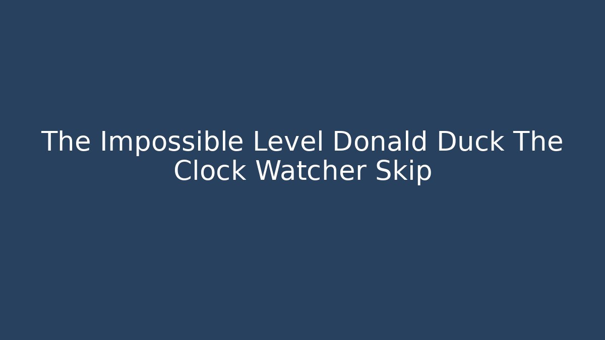 The Impossible Level Donald Duck The Clock Watcher Skip - Celivion