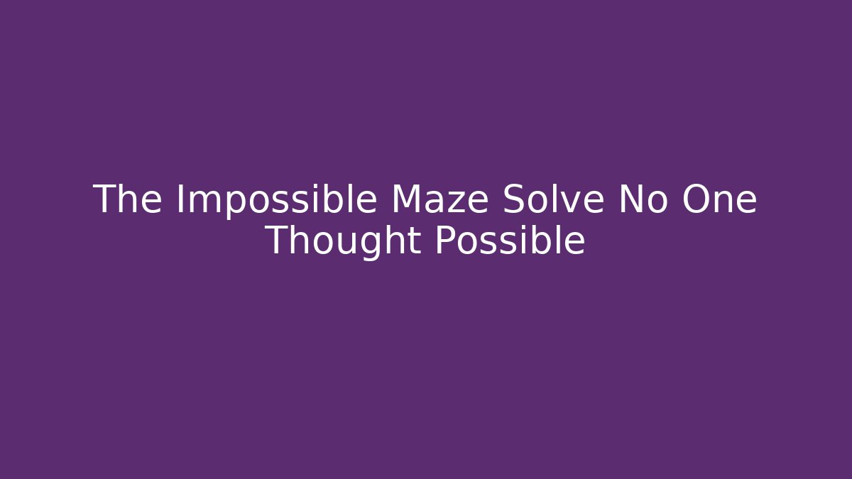 The Impossible Maze Solve No One Thought Possible