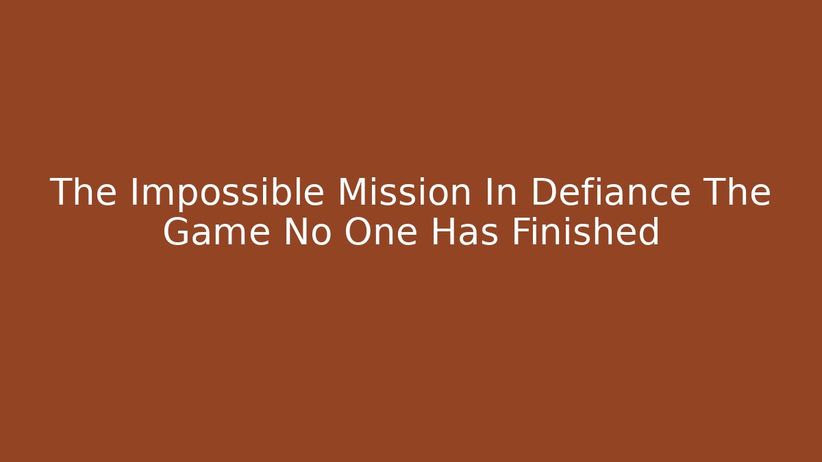 The Impossible Mission In Defiance The Game No One Has Finished - Celivion