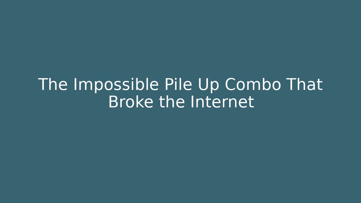 The Impossible Pile Up Combo That Broke the Internet