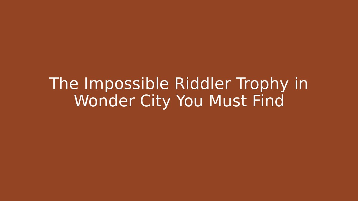 The Impossible Riddler Trophy in Wonder City You Must Find