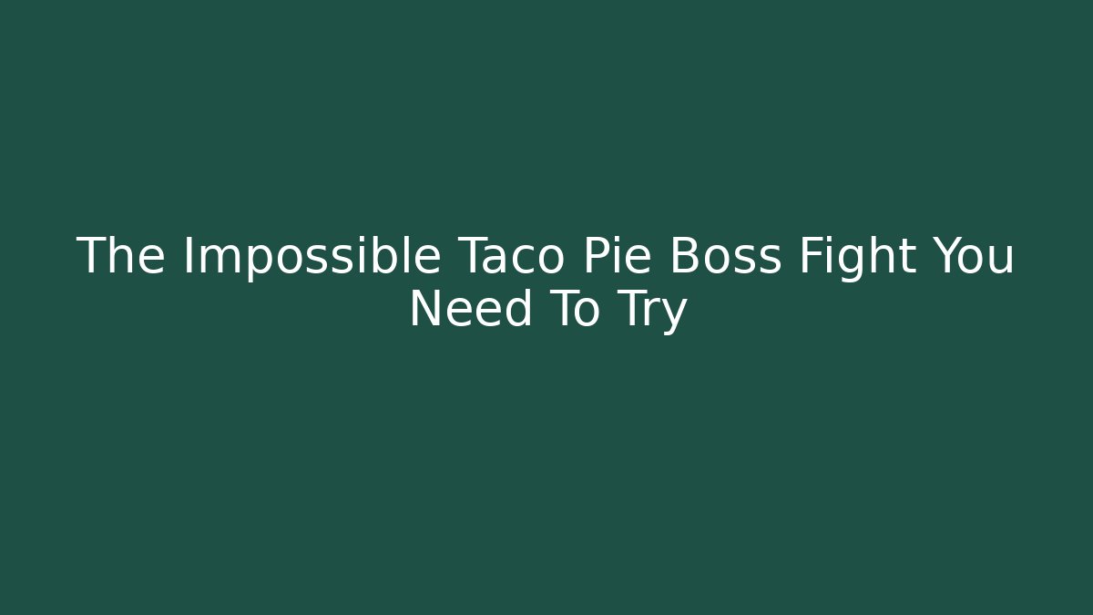The Impossible Taco Pie Boss Fight You Need To Try
