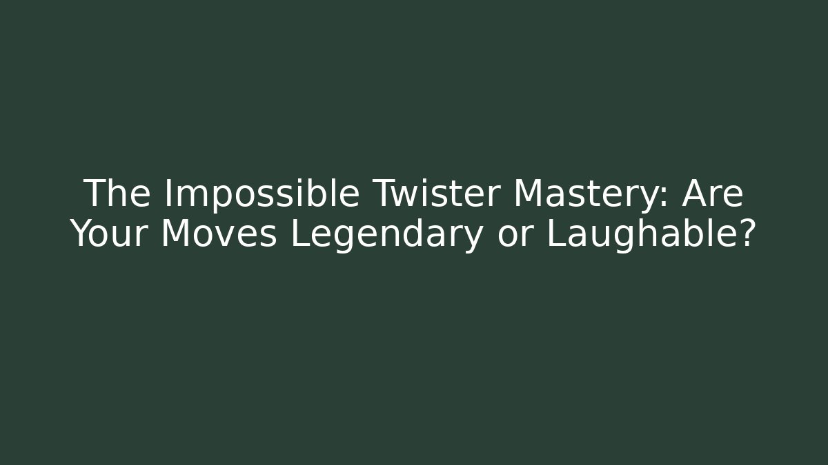 The Impossible Twister Mastery: Are Your Moves Legendary or Laughable?